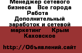 Менеджер сетевого бизнеса - Все города Работа » Дополнительный заработок и сетевой маркетинг   . Крым,Каховское